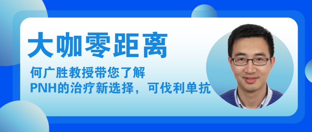 大咖零距离丨何广胜教授带您了解PNH的治疗新选择，可伐利单抗